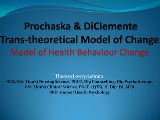 Theresa Lowry-Lehnen
RGN, BSc (Hon’s) Nursing Science, PGCC, Dip Counselling, Dip Psychotherapy,
BSc (Hon’s) Clinical Science, PGCE (QTS), H. Dip. Ed, MEd
PhD student Health Psychology

 