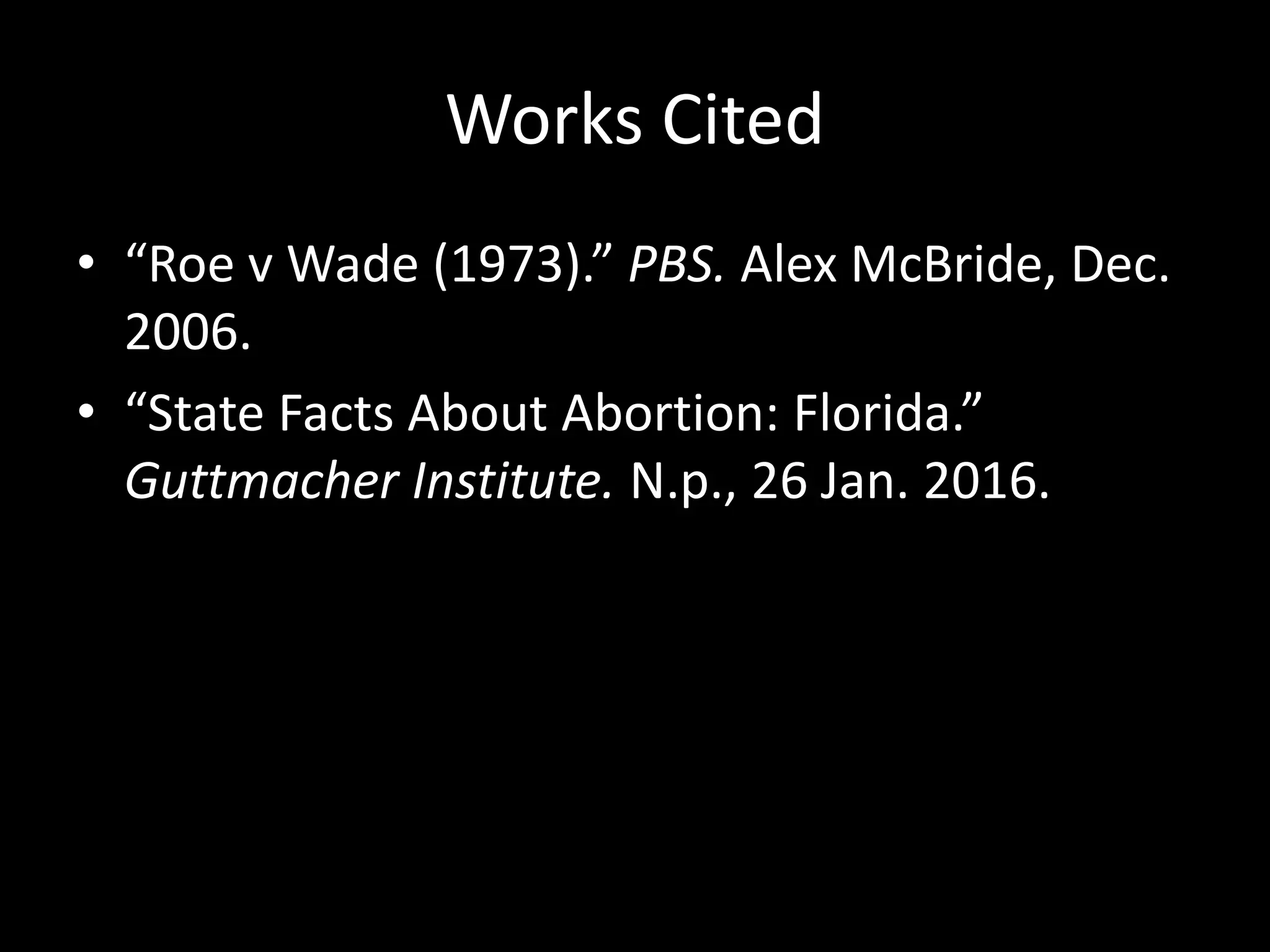 Works Cited
• “Roe v Wade (1973).” PBS. Alex McBride, Dec.
2006.
• “State Facts About Abortion: Florida.”
Guttmacher Institute. N.p., 26 Jan. 2016.
 