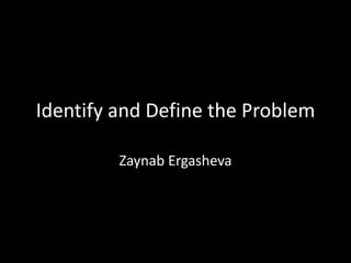 Identify and Define the Problem
Zaynab Ergasheva
 