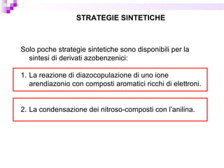 Solo poche strategie sintetiche sono disponibili per la
sintesi di derivati azobenzenici:
1. La reazione di diazocopulazione di uno ione
arendiazonio con composti aromatici ricchi di elettroni.
2. La condensazione dei nitroso-composti con l’anilina.
STRATEGIE SINTETICHE
 