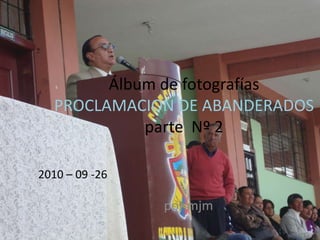 Álbum de fotografías PROCLAMACION DE ABANDERADOSparte  Nº 2 2010 – 09 -26 por mjm 