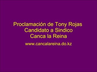 Proclamación de Tony Rojas  Candidato a Sindico Canca la Reina www.cancalareina.do.kz 