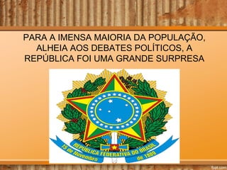 PARA A IMENSA MAIORIA DA POPULAÇÃO,
ALHEIA AOS DEBATES POLÍTICOS, A
REPÚBLICA FOI UMA GRANDE SURPRESA

 