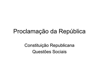 Proclamação da República 
Constituição Republicana 
Questões Sociais 
 