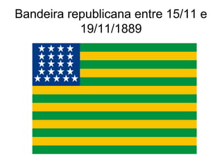 Bandeira republicana entre 15/11 e 
19/11/1889 
 