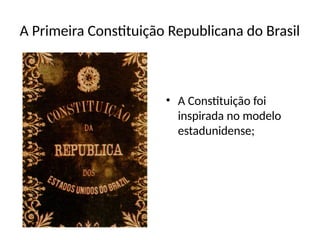A Primeira Constituição Republicana do Brasil
• A Constituição foi
inspirada no modelo
estadunidense;
 