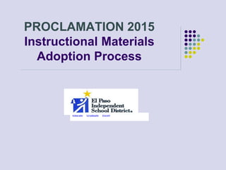 PROCLAMATION 2015
Instructional Materials
Adoption Process
Educate Graduate Excel!
 