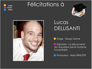 Lucas DELLISANTI Stage : Grupo Game Mémoire : La découverte de l’Equateur par le tourisme humanitaire Promoteur : Alain ERNOTTE Félicitations à institut charles  péguy 
