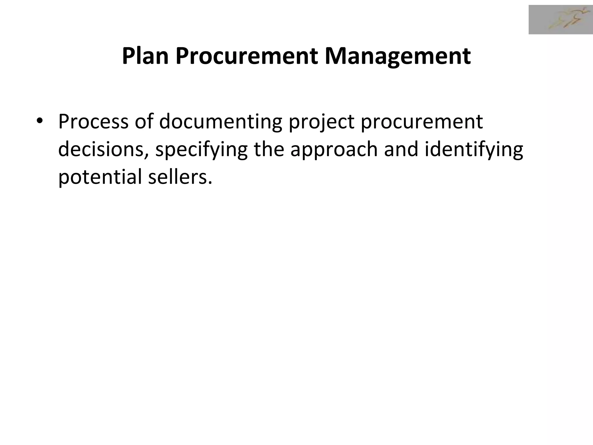 Plan Procurement Management
• Process of documenting project procurement
decisions, specifying the approach and identifying
potential sellers.
 