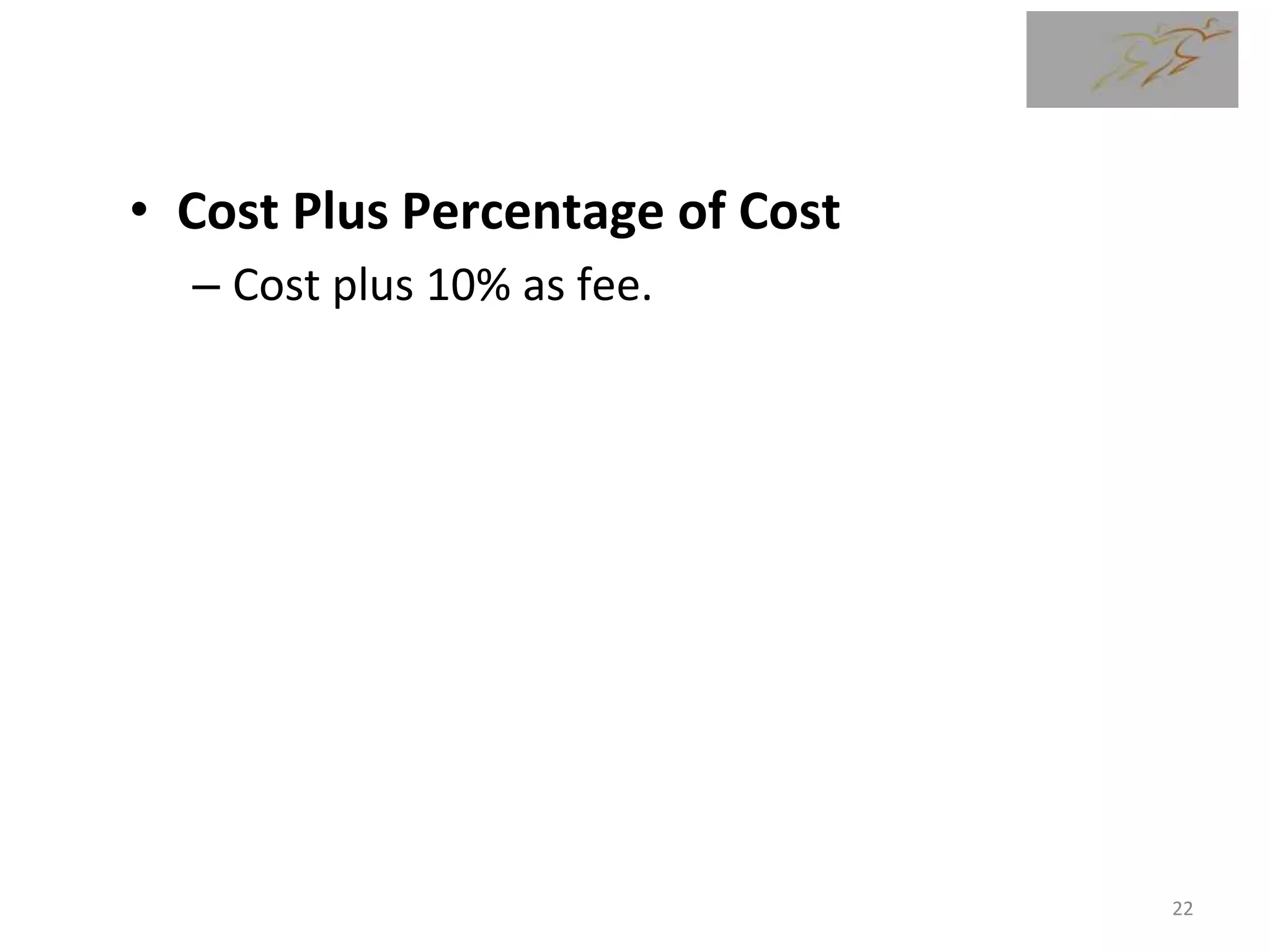• Cost Plus Percentage of Cost
– Cost plus 10% as fee.
22
 