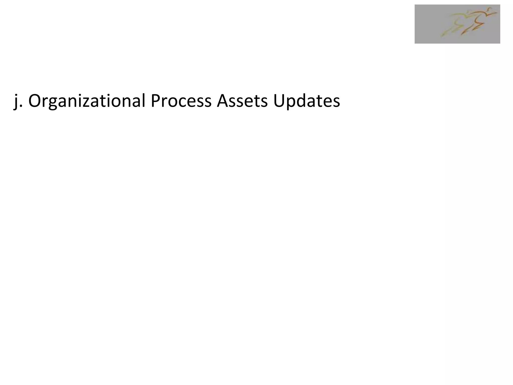 j. Organizational Process Assets Updates
 