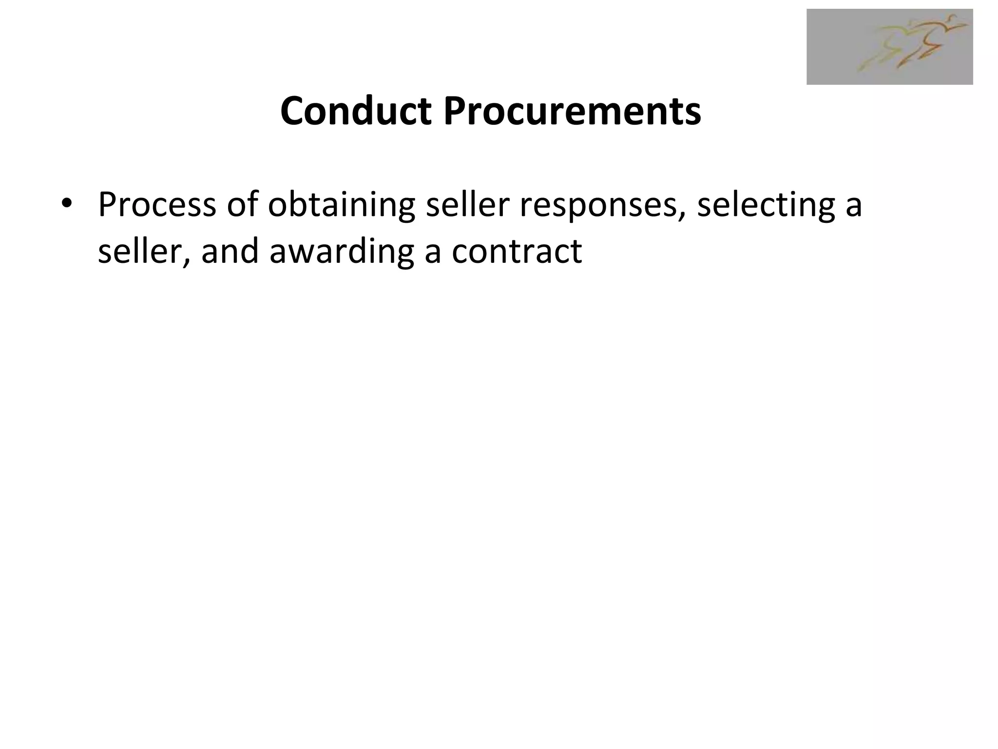Conduct Procurements
• Process of obtaining seller responses, selecting a
seller, and awarding a contract
 