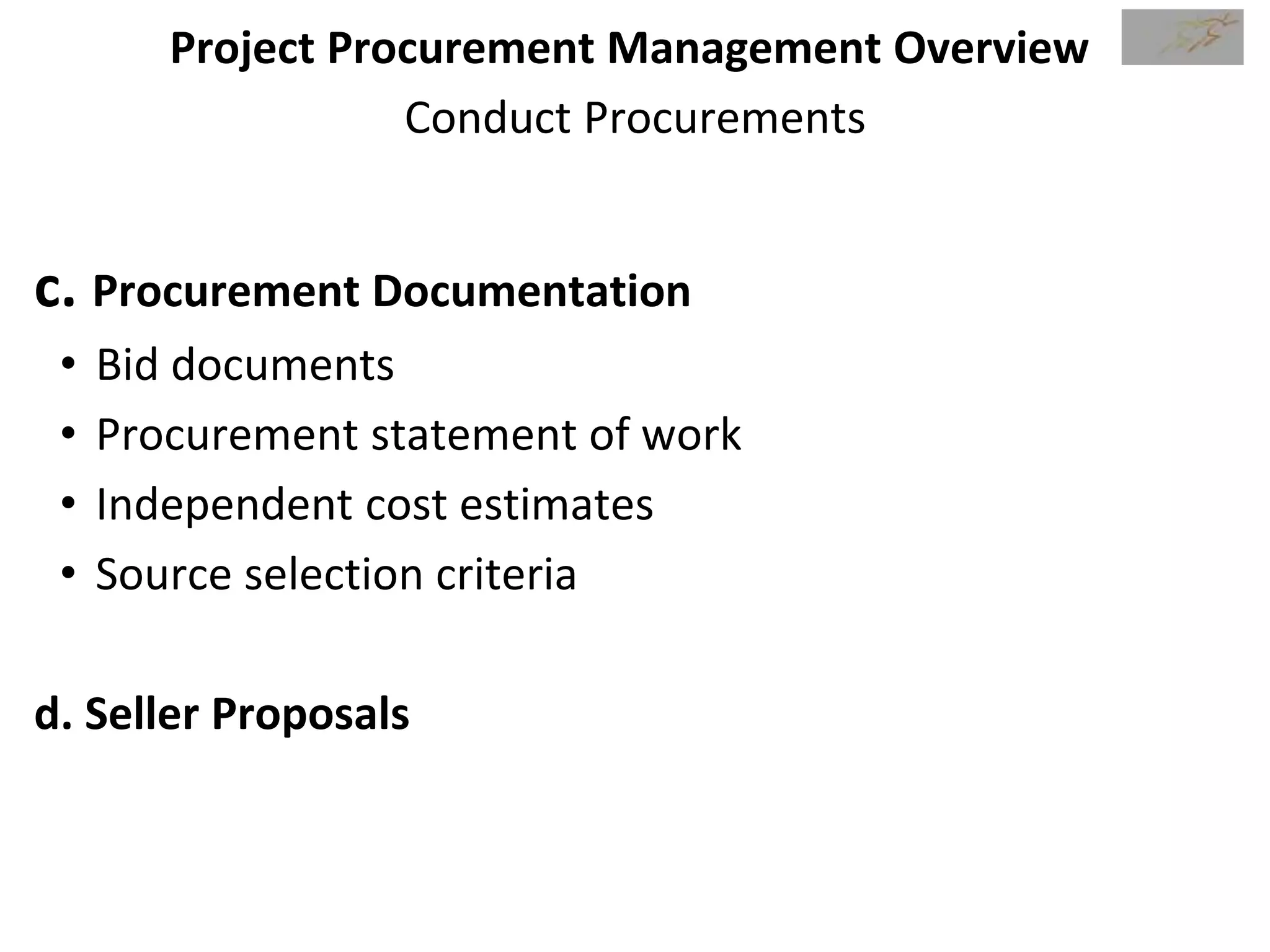 Project Procurement Management Overview
Conduct Procurements
c. Procurement Documentation
• Bid documents
• Procurement statement of work
• Independent cost estimates
• Source selection criteria
d. Seller Proposals
 