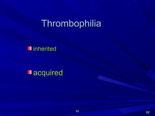 6262
ThrombophiliaThrombophilia
inheritedinherited
acquiredacquired
62
 