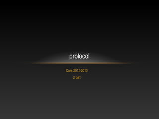 protocol
Curs 2012-2013
    2 part
 