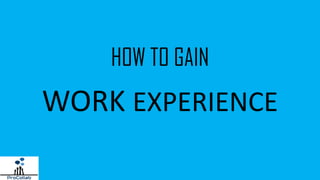 HOW TO GAIN
WORK EXPERIENCE
 