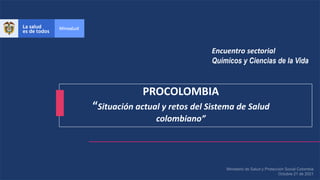 PROCOLOMBIA
“Situación actual y retos del Sistema de Salud
colombiano”
Encuentro sectorial
Químicos y Ciencias de la Vida
 