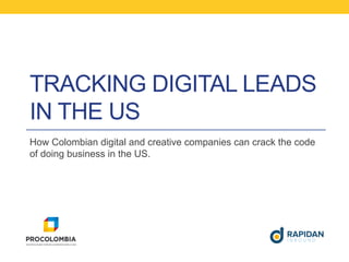 TRACKING DIGITAL LEADS
IN THE US
How Colombian digital and creative companies can crack the code
of doing business in the US.
 
