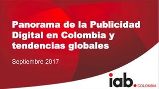 Panorama de la Publicidad
Digital en Colombia y
tendencias globales
Septiembre 2017
 