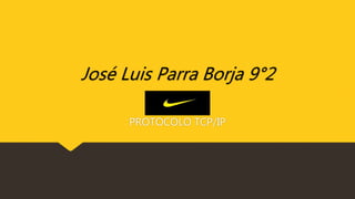 José Luis Parra Borja 9°2
PROTOCOLO TCP/IP
 