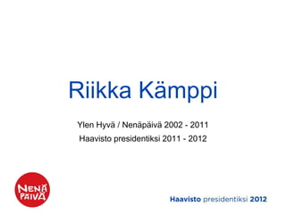 Riikka Kämppi
Ylen Hyvä / Nenäpäivä 2002 - 2011
Haavisto presidentiksi 2011 - 2012
 