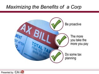 Maximizing the Benefits of a Corp

Be proactive
The more
you take the
more you pay

Do some tax
planning

Presented by:

 