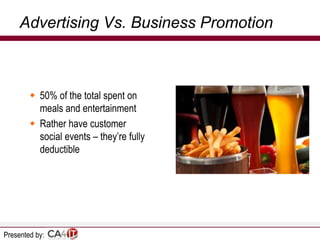 Advertising Vs. Business Promotion

 50% of the total spent on
meals and entertainment
 Rather have customer
social events – they’re fully
deductible

Presented by:

 