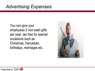 Advertising Expenses

You can give your
employees 2 non-cash gifts
per year, tax free for special
occasions such as
Christmas, Hanukkah,
birthdays, marriages etc.

Presented by:

 