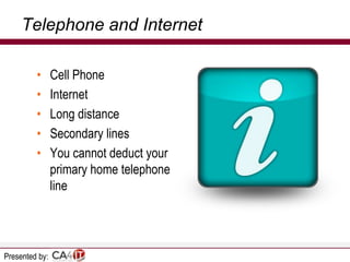 Telephone and Internet
•
•
•
•
•

Presented by:

Cell Phone
Internet
Long distance
Secondary lines
You cannot deduct your
primary home telephone
line

 