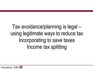 Tax avoidance/planning is legal –
using legitimate ways to reduce tax
Incorporating to save taxes
Income tax splitting

Presented by:

 