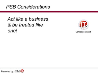PSB Considerations
Act like a business
& be treated like
one!

Presented by:

Contractor conduct

 