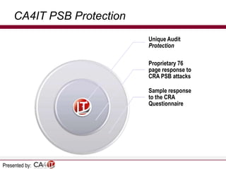 CA4IT PSB Protection
Unique Audit
Protection
Proprietary 76
page response to
CRA PSB attacks
Sample response
to the CRA
Questionnaire

Presented by:

 