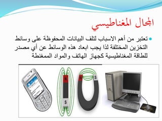 ‫املغناطيسي‬ ‫اجملال‬
‫أهم‬ ‫من‬ ‫تعتبر‬‫االسباب‬‫على‬ ‫المحفوظة‬ ‫البيانات‬ ‫لتلف‬‫وسائط‬
‫يجب‬ ‫لذا‬ ‫المختلفة‬ ‫التخزين‬‫ابعاد‬‫مص‬ ‫أي‬ ‫عن‬ ‫الوسائط‬ ‫هذه‬‫در‬
‫الممغنطة‬ ‫والمواد‬ ‫الهاتف‬ ‫كجهاز‬ ‫المغناطيسية‬ ‫للطاقة‬
 