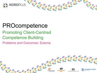 PROcompetence
Promoting Client-Centred
Competence Building
Problems and Outcomes: Estonia
 