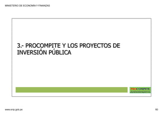 MINISTERIO DE ECONOMÍA Y FINANZAS
www.snip.gob.pe 60
PROCOMPITE
Herramienta poderosa de fomento del
Desarrollo Económico Regional y Local
3.- PROCOMPITE Y LOS PROYECTOS DE
INVERSIÓN PÚBLICA
 