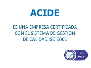 ACIDE
ES UNA EMPRESA CERTIFICADA
CON EL SISTEMA DE GESTION
DE CALIDAD ISO 9001
 