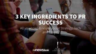 3 KEY INGREDIENTS TO PR
SUCCESS
All you need to know about Strategy, Tech
and Talent.
THE DIGITAL PR REVOLUTION
 