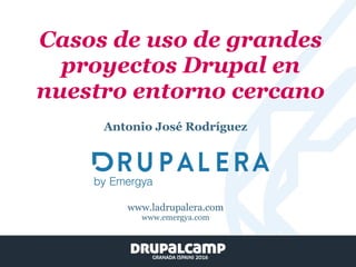 Casos de uso de grandes
proyectos Drupal en
nuestro entorno cercano
Antonio José Rodríguez
www.ladrupalera.com
www.emergya.com
 