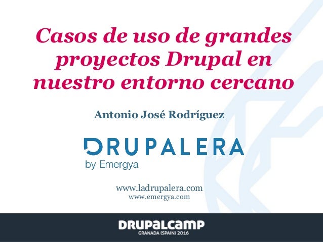 Casos de uso de grandes
proyectos Drupal en
nuestro entorno cercano
Antonio José Rodríguez
www.ladrupalera.com
www.emergya...