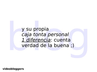 blog y su propia  caja tonta personal 1 diferencia : cuenta verdad de la buena ;)‏ videobloggers 