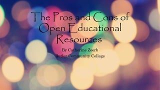The Pros and Cons of
Open Educational
Resources
By Catherine Zoerb
Butler Community College
 
