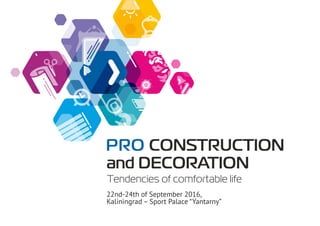 Тendencies of сomfortable life
22nd-24th of September 2016,
Kaliningrad – Sport Palace “Yantarny”
PRO CONSTRUCTION
and DECORATION
 
