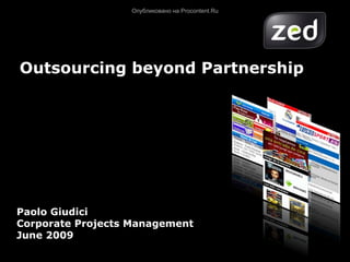 Опубликовано на Procontent.Ru




Outsourcing beyond Partnership




Paolo Giudici
Corporate Projects Management
June 2009
 