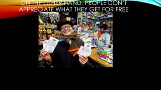 ON THE OTHER HAND, PEOPLE DON’T
APPRECIATE WHAT THEY GET FOR FREE
 