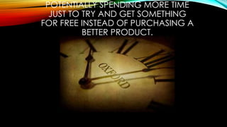 POTENTIALLY SPENDING MORE TIME
JUST TO TRY AND GET SOMETHING
FOR FREE INSTEAD OF PURCHASING A
BETTER PRODUCT.
 