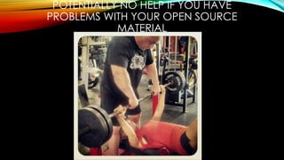 POTENTIALLY NO HELP IF YOU HAVE
PROBLEMS WITH YOUR OPEN SOURCE
MATERIAL
 