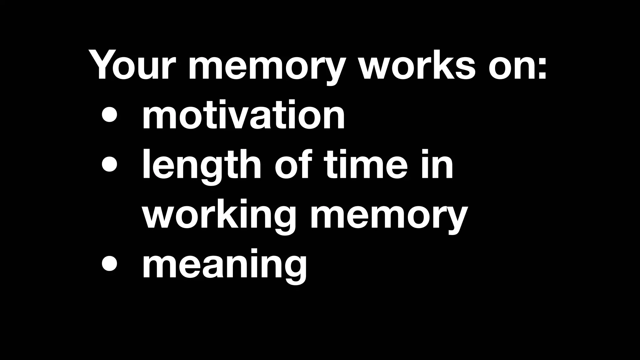 Your memory works on:
• motivation
• length of time in
working memory
• meaning
 