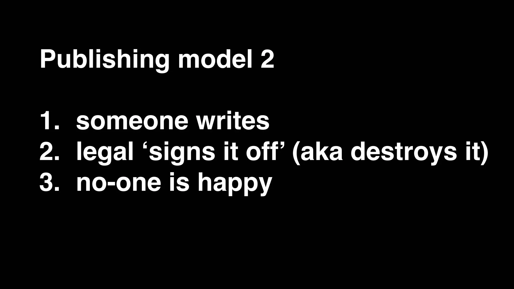 Publishing model 2
1. someone writes
2. legal ‘signs it off’ (aka destroys it)
3. no-one is happy
 