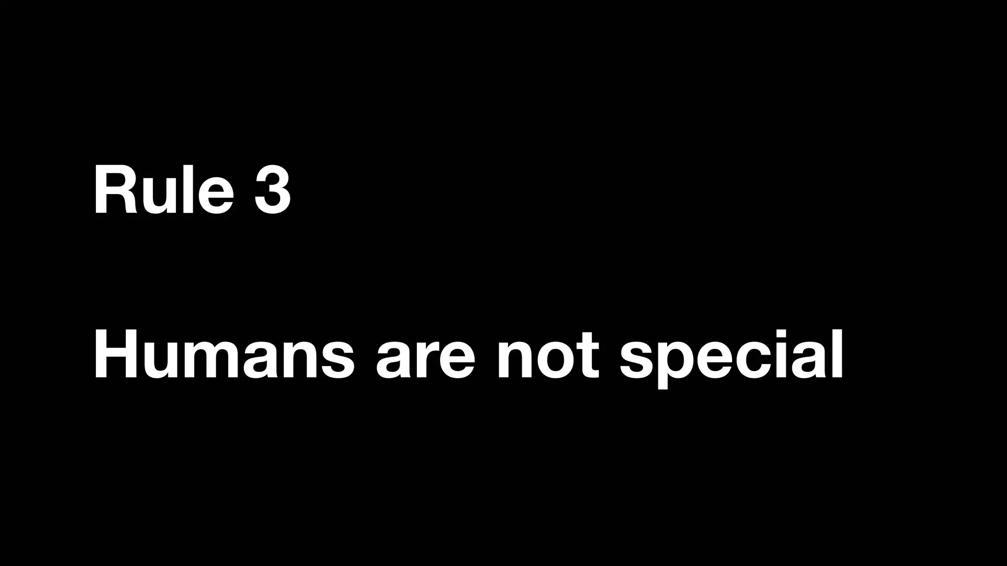 Rule 3
Humans are not special
 