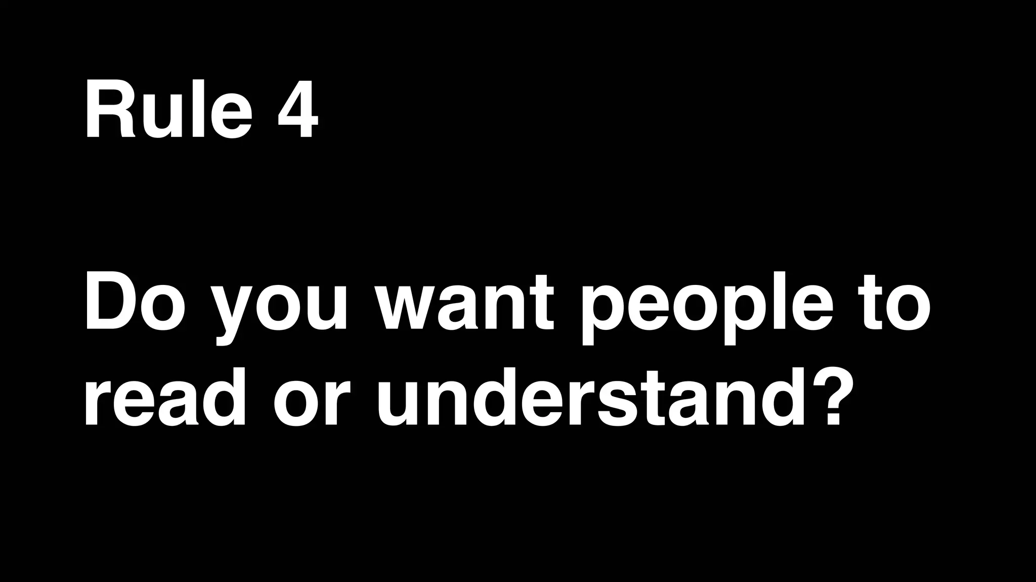 Rule 4
Do you want people to
read or understand?
 
